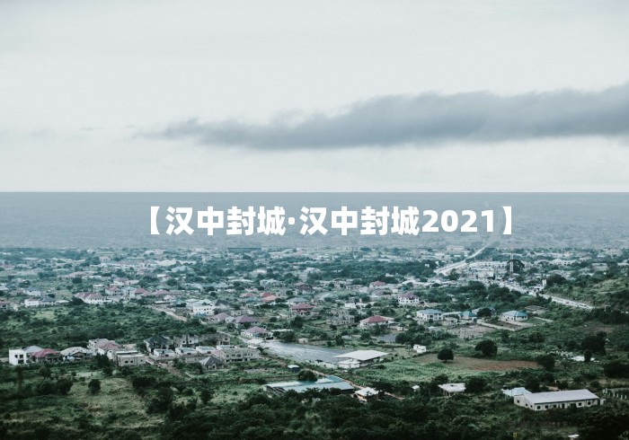 【汉中封城·汉中封城2021】