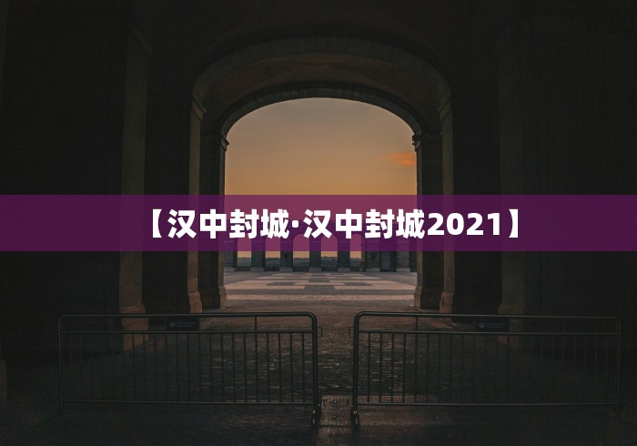 【汉中封城·汉中封城2021】