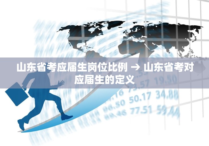 山东省考应届生岗位比例 → 山东省考对应届生的定义