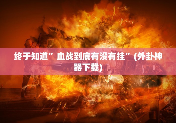 终于知道	”血战到底有没有挂”(外卦神器下载)