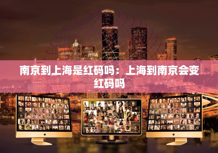 南京到上海是红码吗：上海到南京会变红码吗