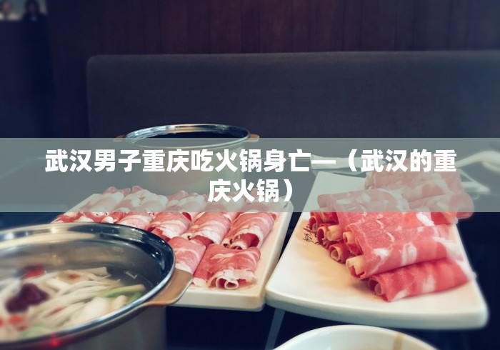 武汉男子重庆吃火锅身亡—（武汉的重庆火锅）
