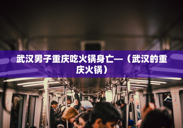 武汉男子重庆吃火锅身亡—(武汉的重庆火锅) 武汉男子重庆吃火锅身亡—(武汉的重庆火锅)