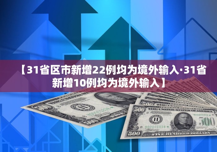 【31省区市新增22例均为境外输入·31省新增10例均为境外输入】