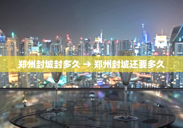 郑州封城封多久 → 郑州封城还要多久