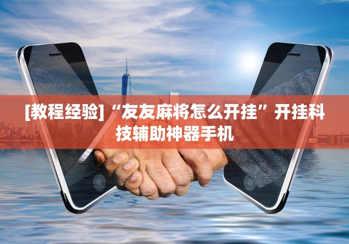 [教程经验]“友友麻将怎么开挂	”开挂科技辅助神器手机