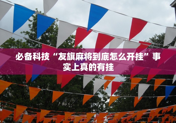 必备科技“友旗麻将到底怎么开挂	”事实上真的有挂