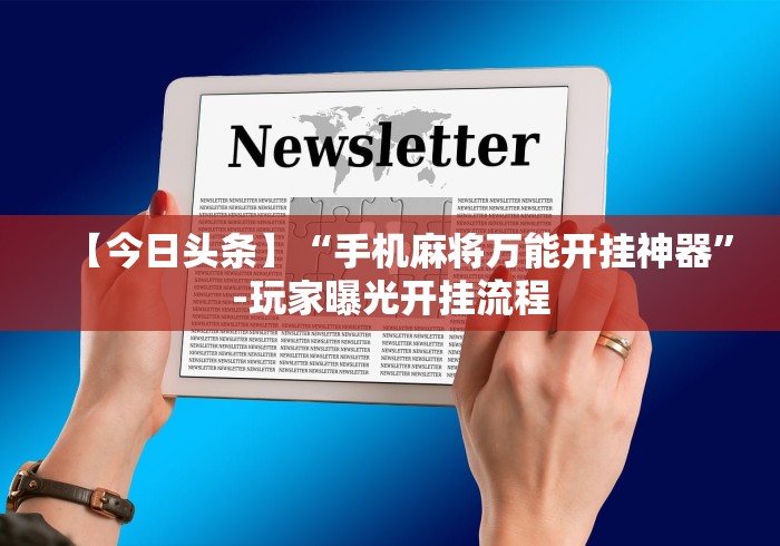 【今日头条】“手机麻将万能开挂神器”-玩家曝光开挂流程