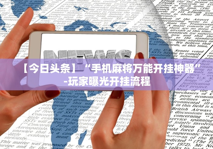 【今日头条】“手机麻将万能开挂神器”-玩家曝光开挂流程