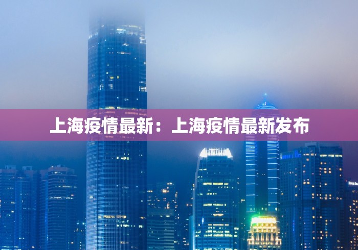 上海疫情最新：上海疫情最新发布