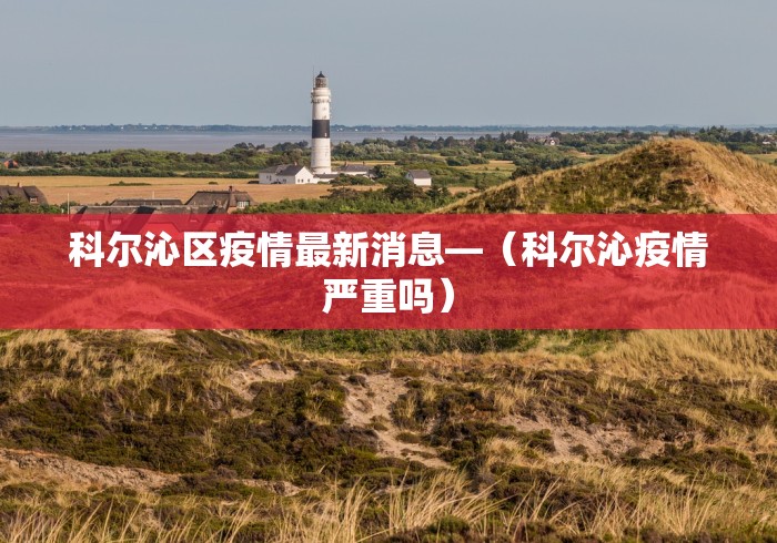 科尔沁区疫情最新消息—（科尔沁疫情严重吗）