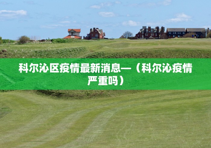 科尔沁区疫情最新消息—（科尔沁疫情严重吗）