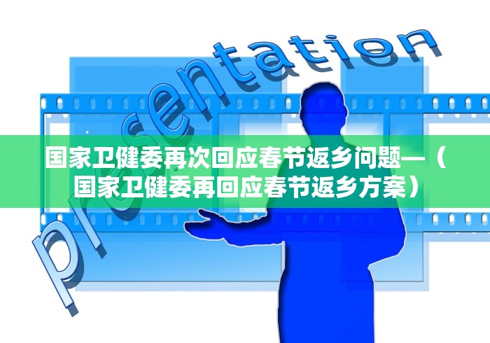 国家卫健委再次回应春节返乡问题—（国家卫健委再回应春节返乡方案）