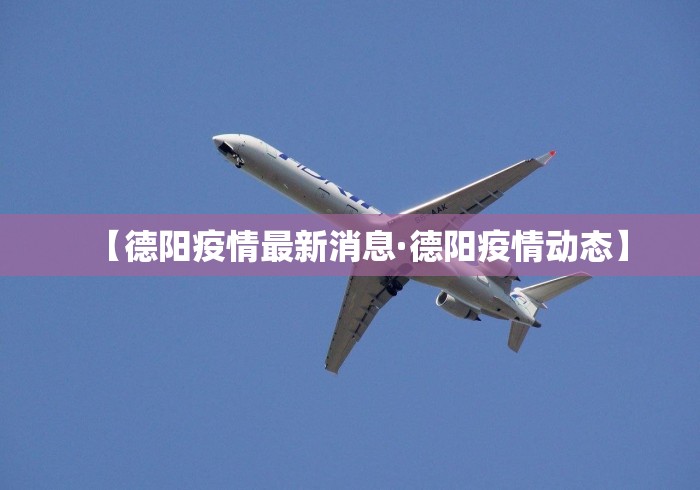 【德阳疫情最新消息·德阳疫情动态】