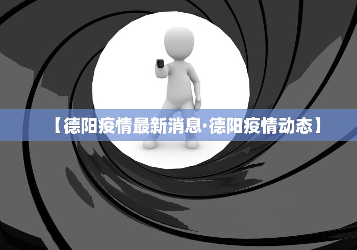 【德阳疫情最新消息·德阳疫情动态】