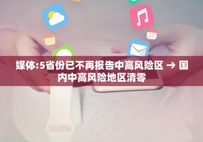 媒体:5省份已不再报告中高风险区 → 国内中高风险地区清零