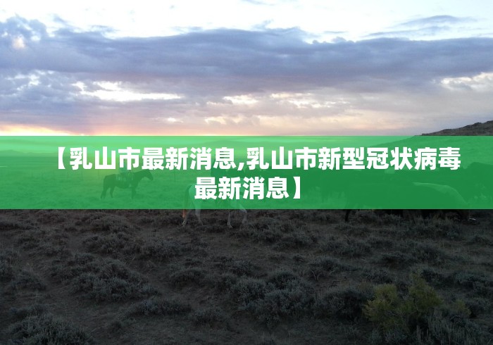 【乳山市最新消息,乳山市新型冠状病毒最新消息】
