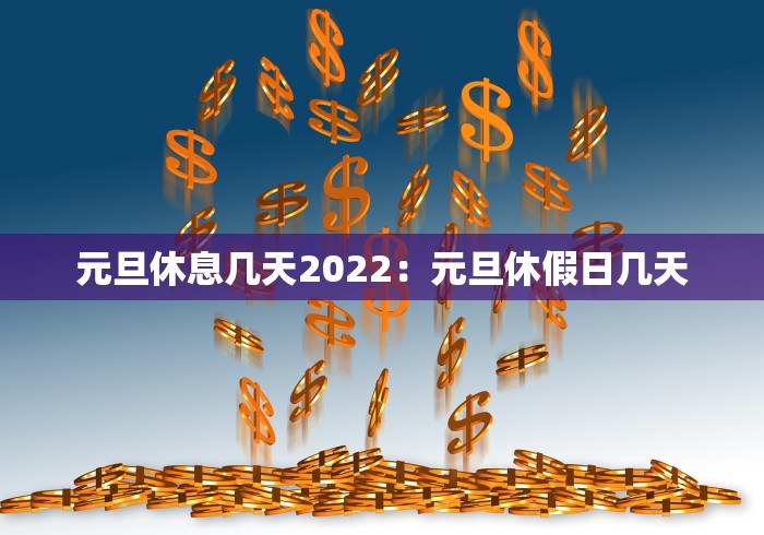 元旦休息几天2022:元旦休假日几天 元旦休息几天2022:元旦休假日几天