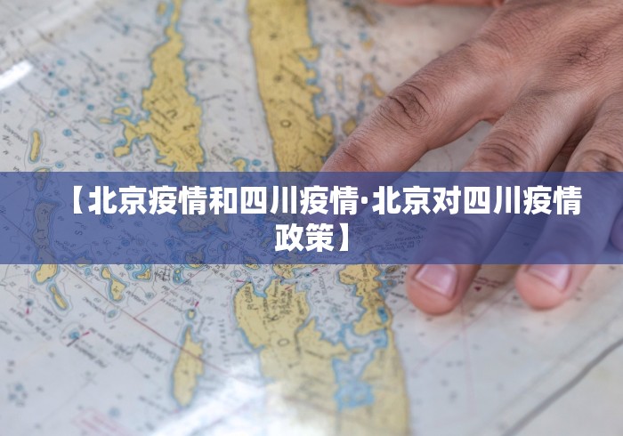 【北京疫情和四川疫情·北京对四川疫情政策】 【北京疫情和四川疫情·北京对四川疫情政策】