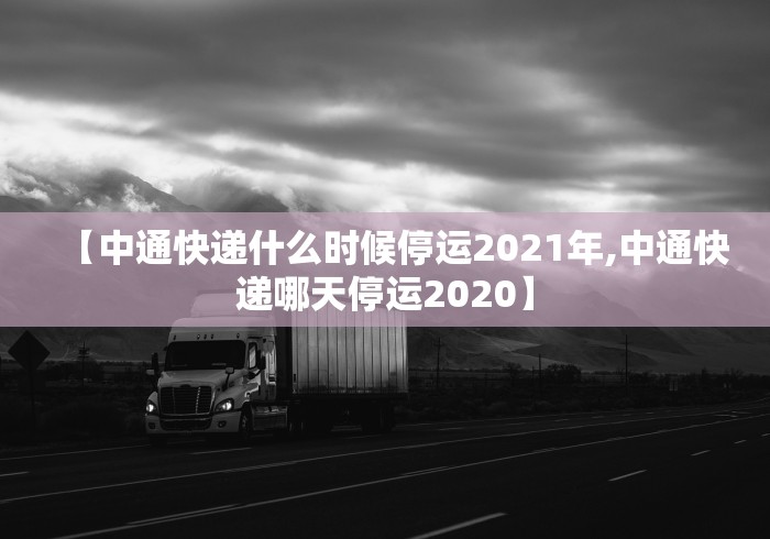 【中通快递什么时候停运2021年,中通快递哪天停运2020】