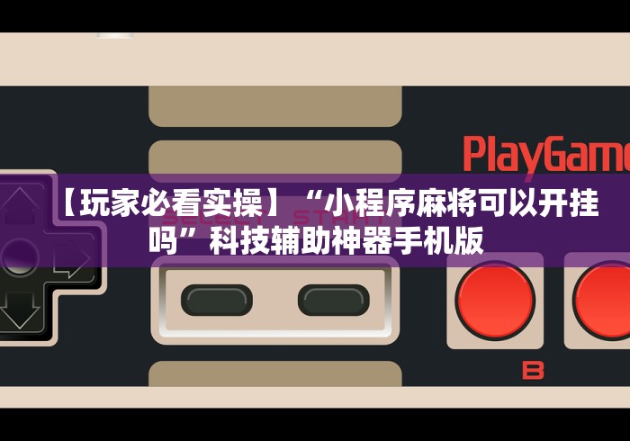 【玩家必看实操】“小程序麻将可以开挂吗”科技辅助神器手机版