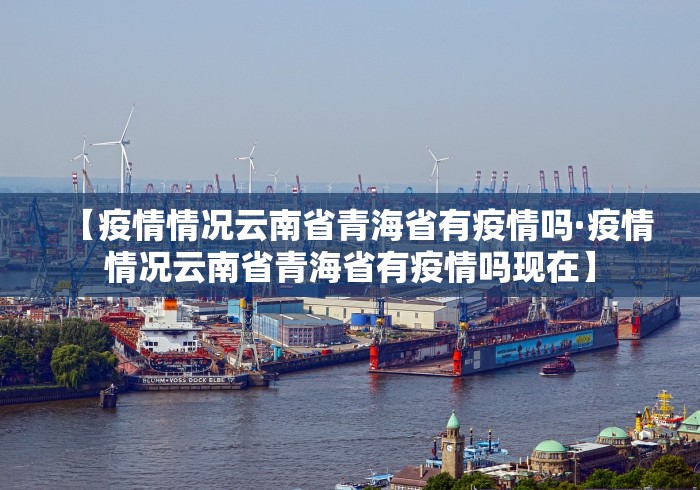 【疫情情况云南省青海省有疫情吗·疫情情况云南省青海省有疫情吗现在】