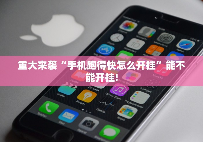 重大来袭“手机跑得快怎么开挂	”能不能开挂!