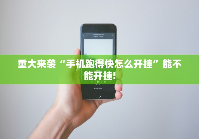 重大来袭“手机跑得快怎么开挂	”能不能开挂!