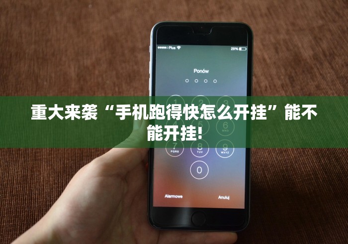 重大来袭“手机跑得快怎么开挂	”能不能开挂!