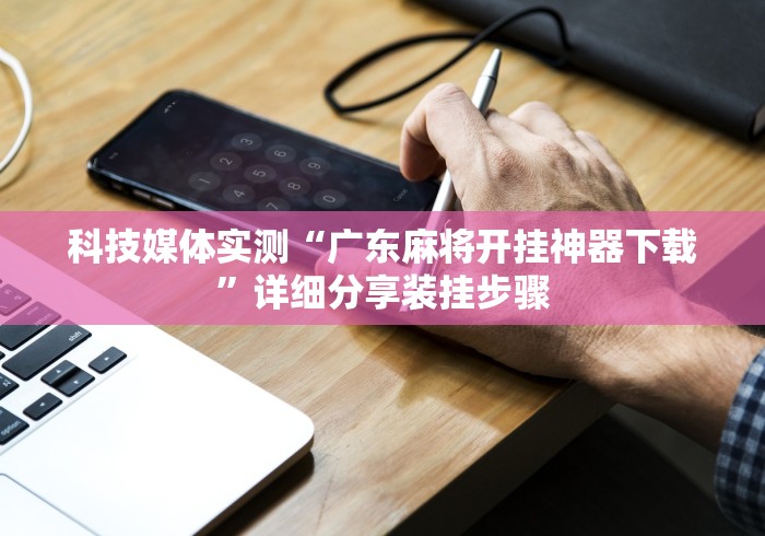 科技媒体实测“广东麻将开挂神器下载”详细分享装挂步骤
