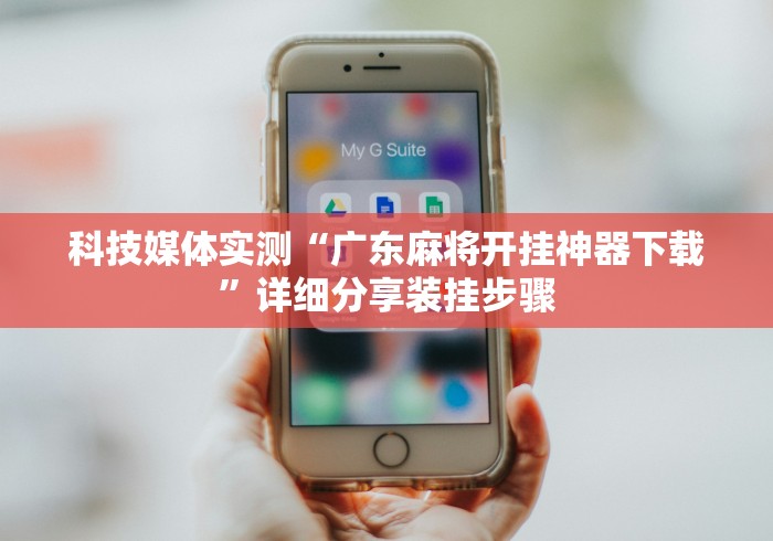 科技媒体实测“广东麻将开挂神器下载	”详细分享装挂步骤