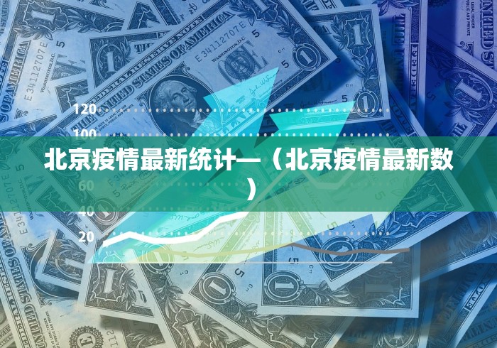 北京疫情最新统计—（北京疫情最新数）