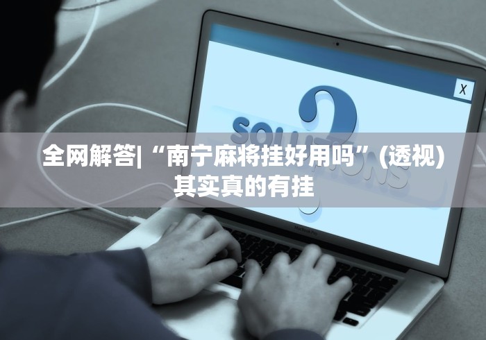 全网解答|“南宁麻将挂好用吗”(透视)其实真的有挂