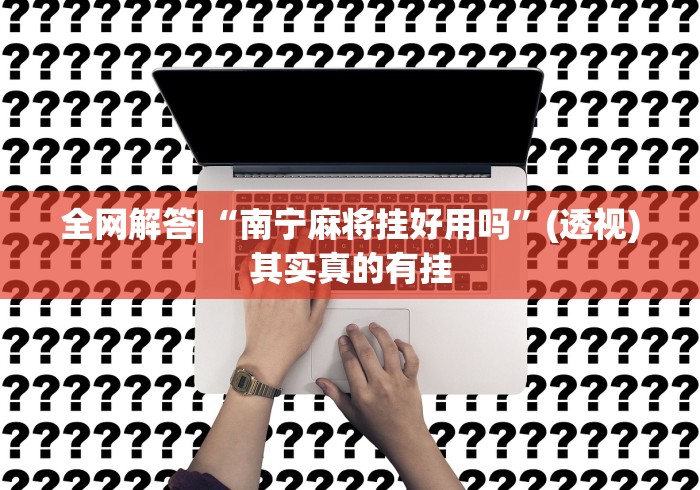 全网解答|“南宁麻将挂好用吗	”(透视)其实真的有挂