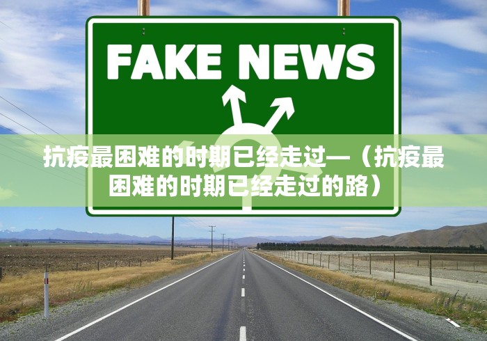 抗疫最困难的时期已经走过—（抗疫最困难的时期已经走过的路）