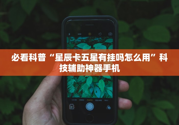必看科普“星辰卡五星有挂吗怎么用”科技辅助神器手机