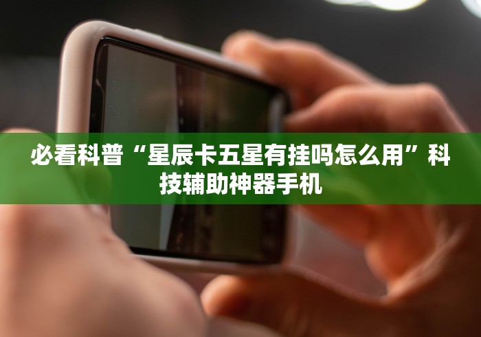 必看科普“星辰卡五星有挂吗怎么用	”科技辅助神器手机