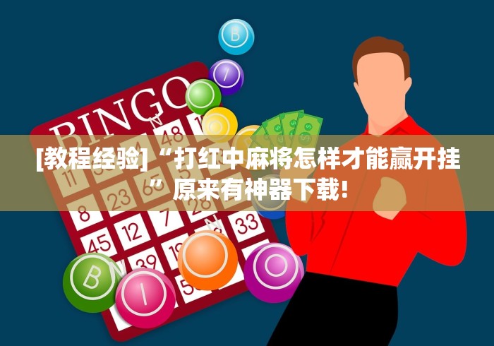 [教程经验]“打红中麻将怎样才能赢开挂	”原来有神器下载!