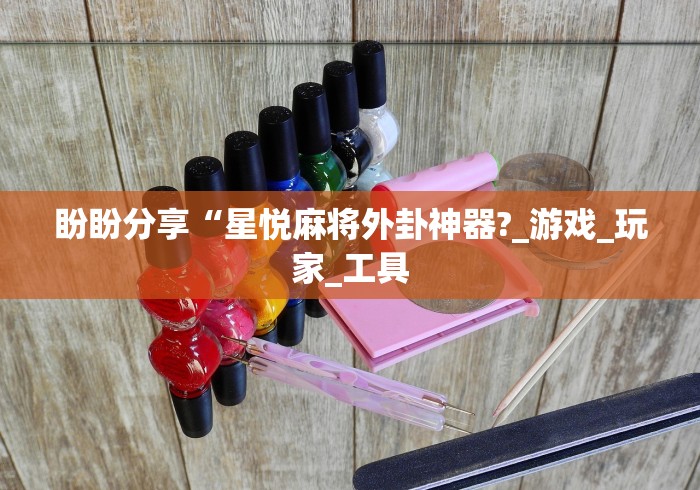 盼盼分享“星悦麻将外卦神器?_游戏_玩家_工具