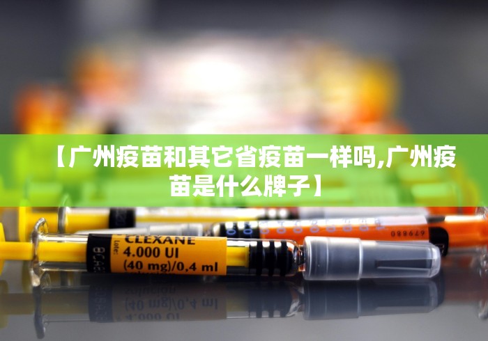 【广州疫苗和其它省疫苗一样吗,广州疫苗是什么牌子】