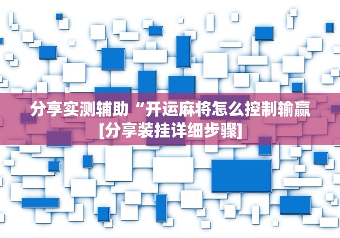 分享实测辅助“开运麻将怎么控制输赢[分享装挂详细步骤]