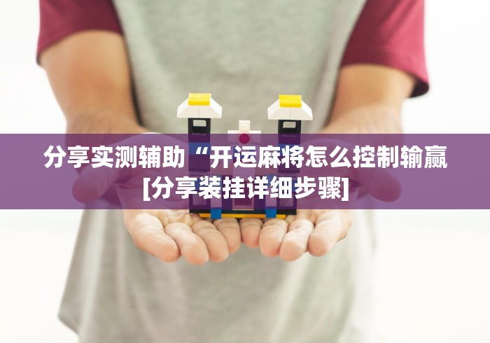 分享实测辅助“开运麻将怎么控制输赢[分享装挂详细步骤]