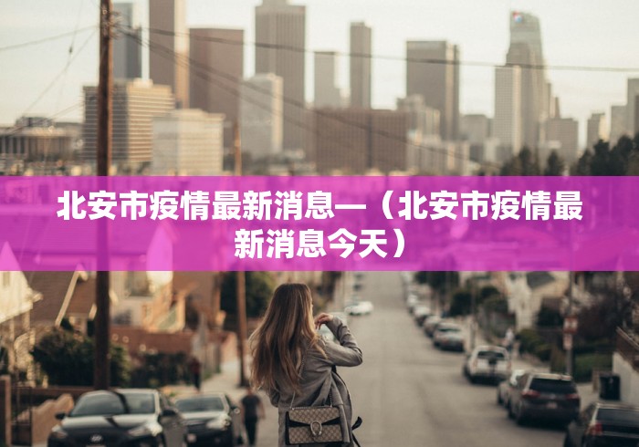 北安市疫情最新消息—（北安市疫情最新消息今天）