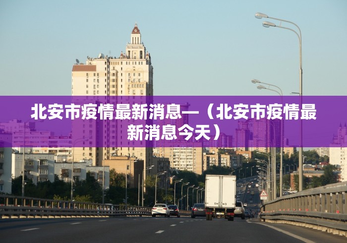 北安市疫情最新消息—（北安市疫情最新消息今天）