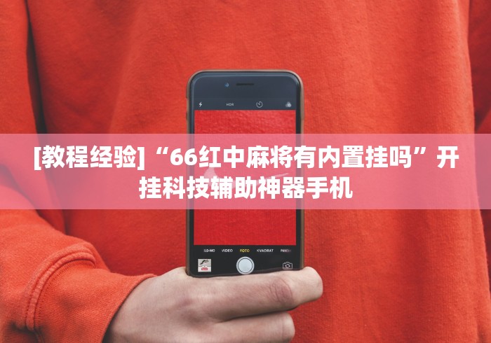 [教程经验]“66红中麻将有内置挂吗”开挂科技辅助神器手机