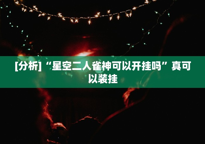 [分析]“星空二人雀神可以开挂吗”真可以装挂