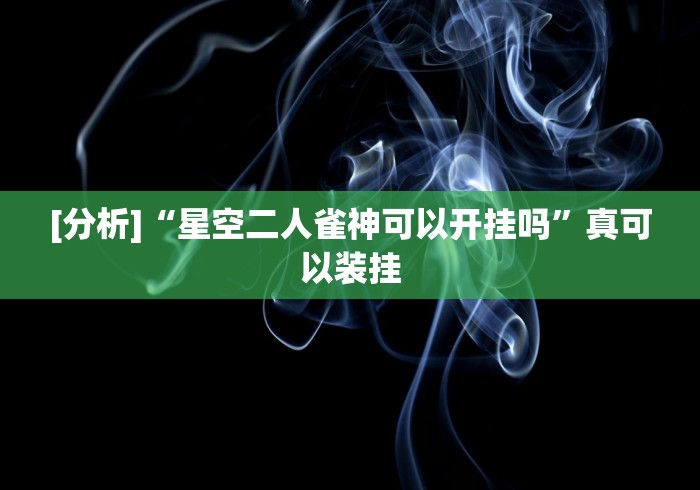 [分析]“星空二人雀神可以开挂吗”真可以装挂