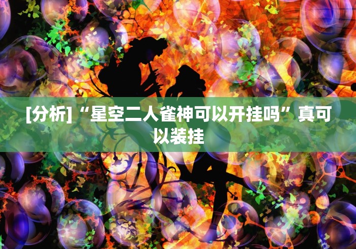[分析]“星空二人雀神可以开挂吗”真可以装挂