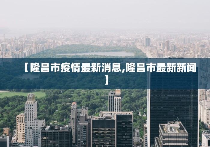 【隆昌市疫情最新消息,隆昌市最新新闻】