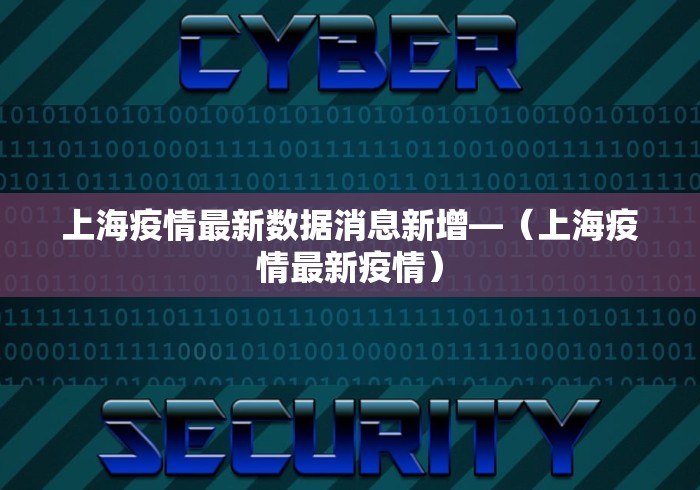 上海疫情最新数据消息新增—(上海疫情最新疫情) 上海疫情最新数据消息新增—(上海疫情最新疫情)